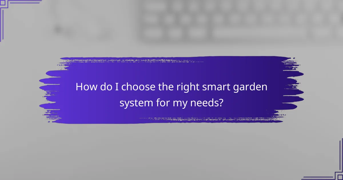 How do I choose the right smart garden system for my needs?