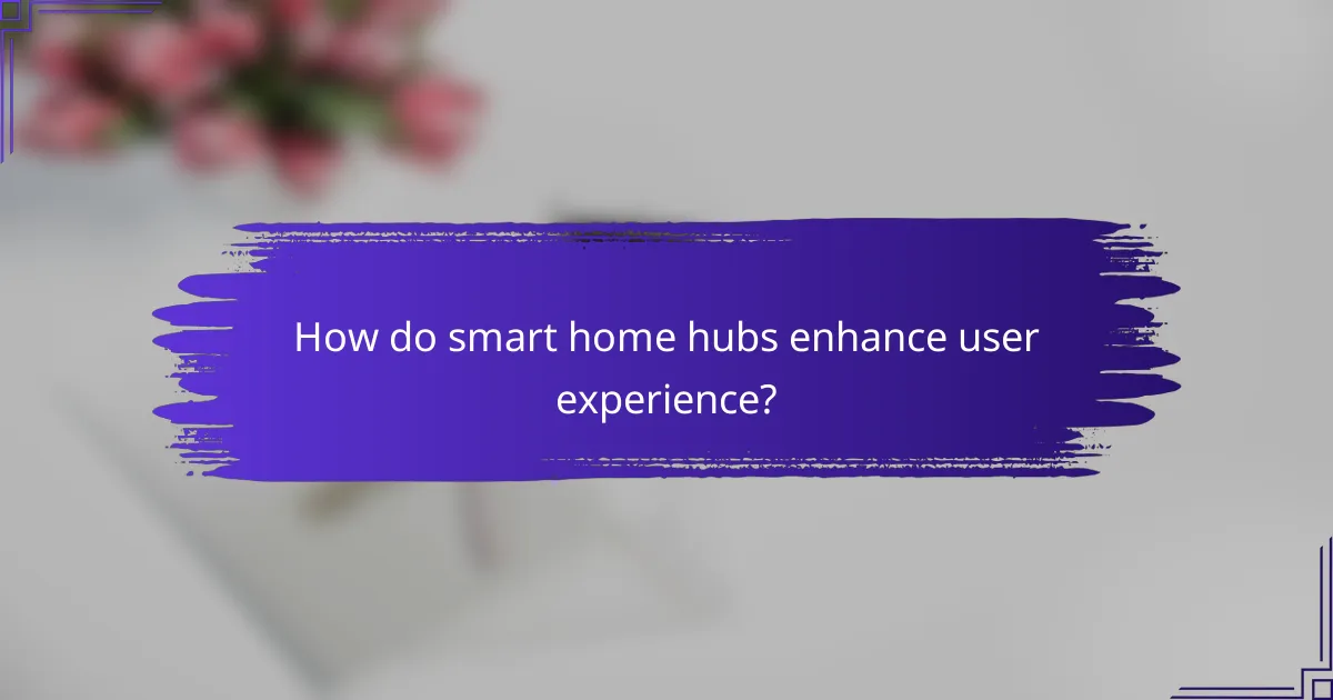 How do smart home hubs enhance user experience?