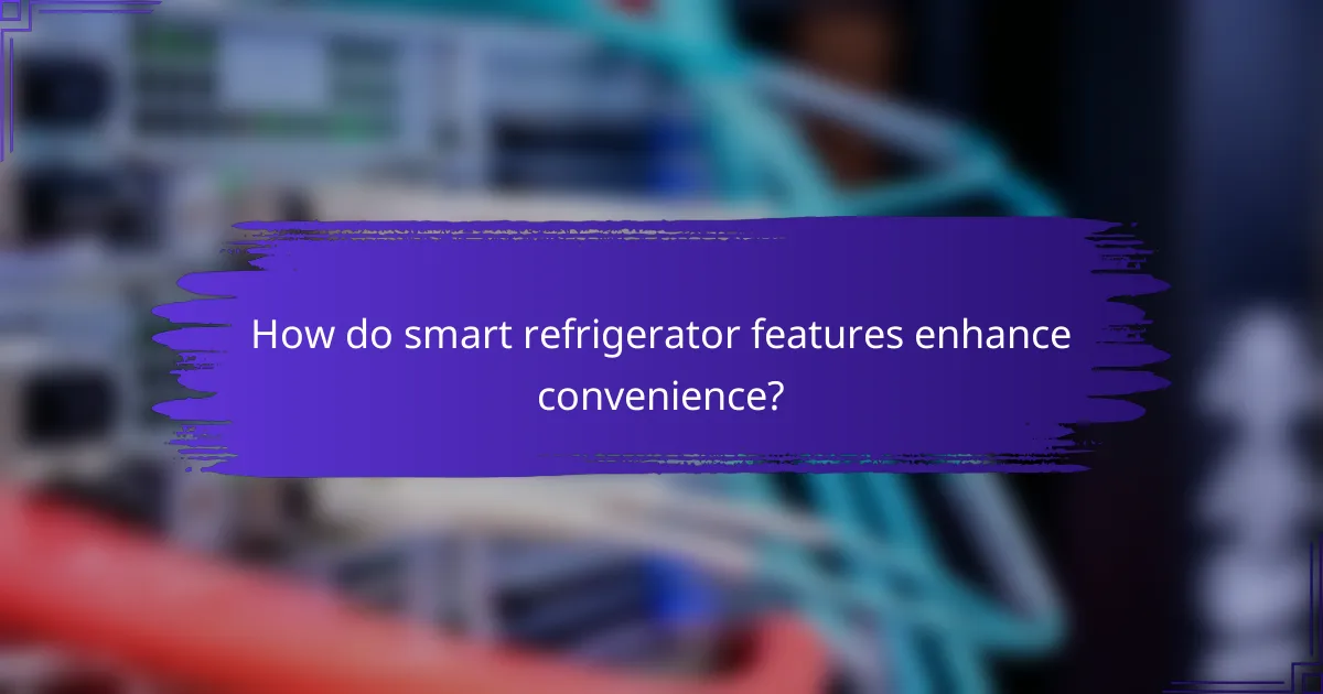 How do smart refrigerator features enhance convenience?