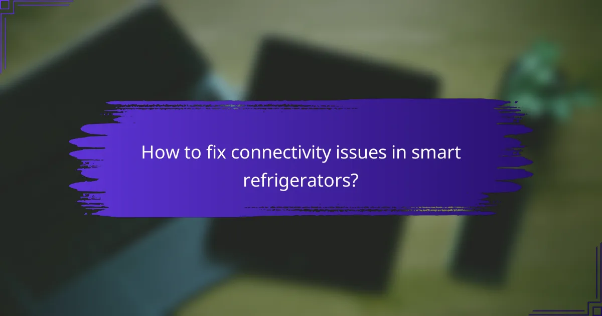 How to fix connectivity issues in smart refrigerators?