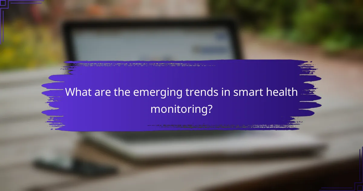 What are the emerging trends in smart health monitoring?