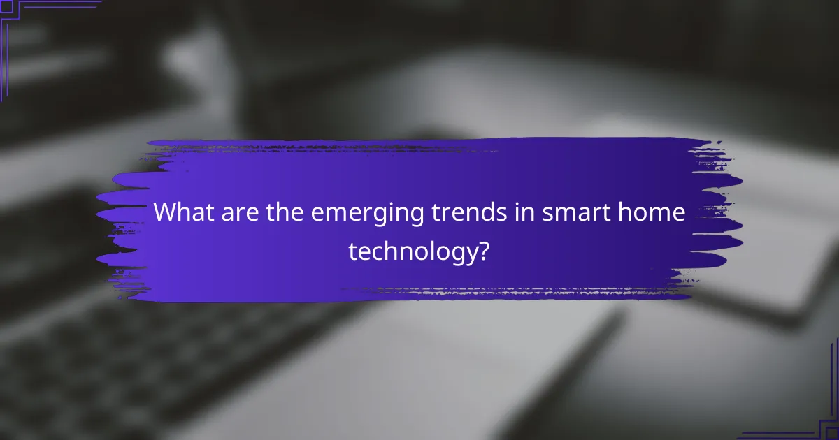 What are the emerging trends in smart home technology?