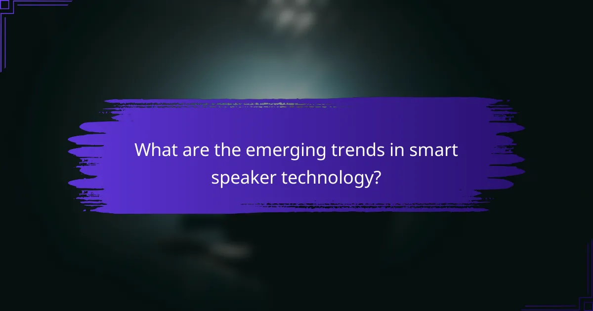 What are the emerging trends in smart speaker technology?