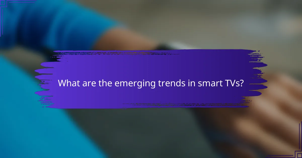 What are the emerging trends in smart TVs?