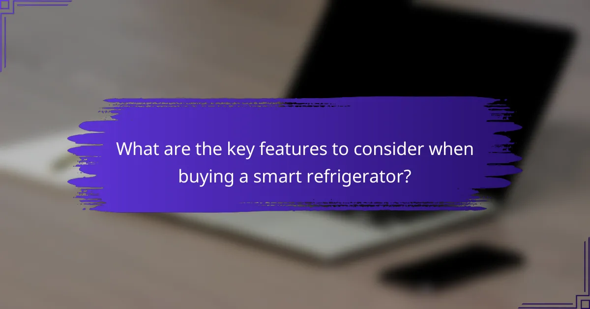 What are the key features to consider when buying a smart refrigerator?