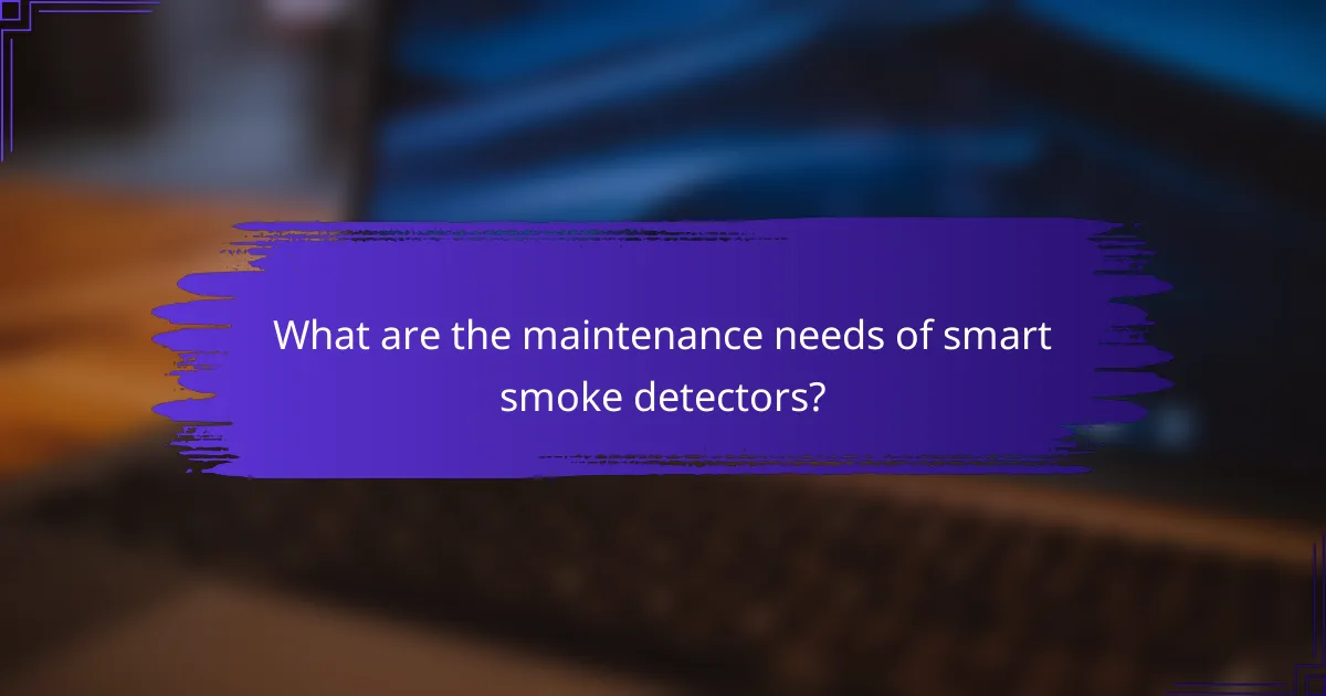What are the maintenance needs of smart smoke detectors?