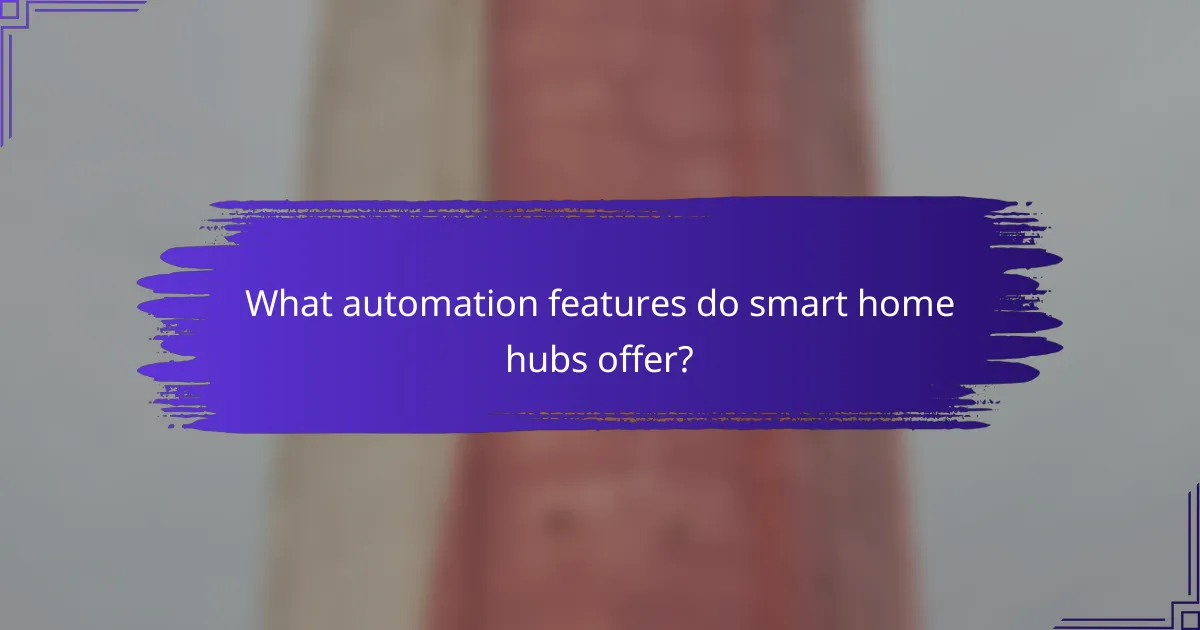 What automation features do smart home hubs offer?