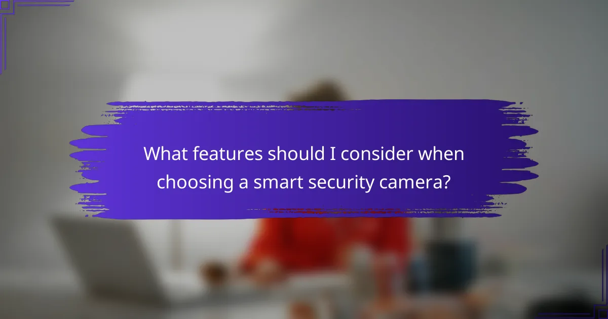 What features should I consider when choosing a smart security camera?