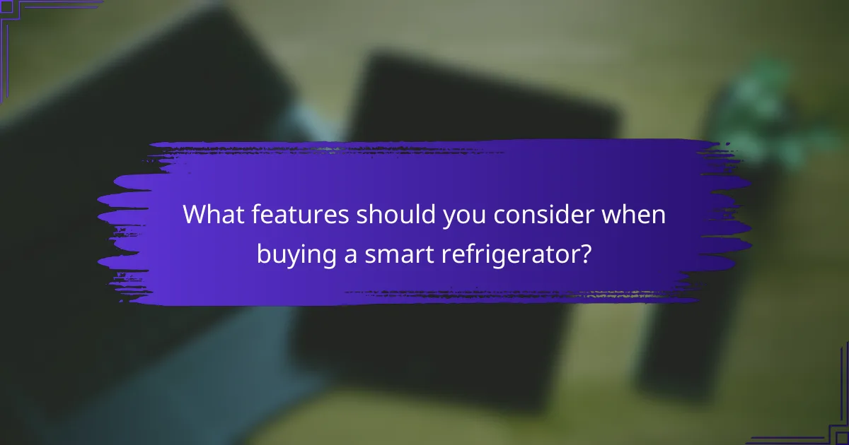 What features should you consider when buying a smart refrigerator?