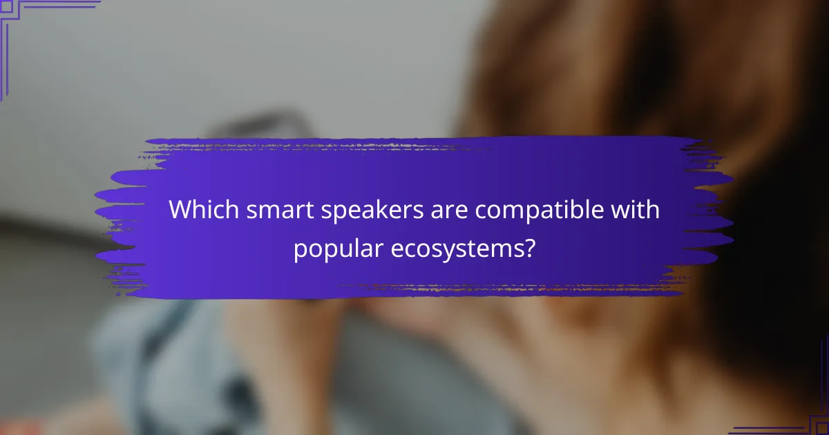 Which smart speakers are compatible with popular ecosystems?